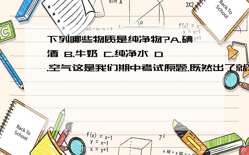 下列哪些物质是纯净物?A.碘酒 B.牛奶 C.纯净水 D.空气这是我们期中考试原题，既然出了就不会错的。肯定有一个正确答案。