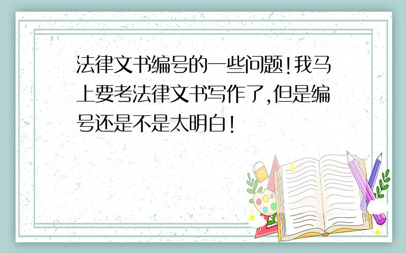 法律文书编号的一些问题!我马上要考法律文书写作了,但是编号还是不是太明白!