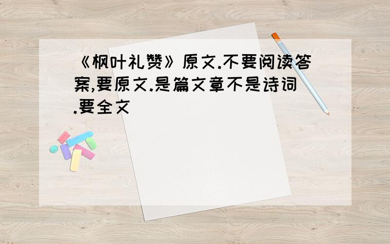 《枫叶礼赞》原文.不要阅读答案,要原文.是篇文章不是诗词.要全文