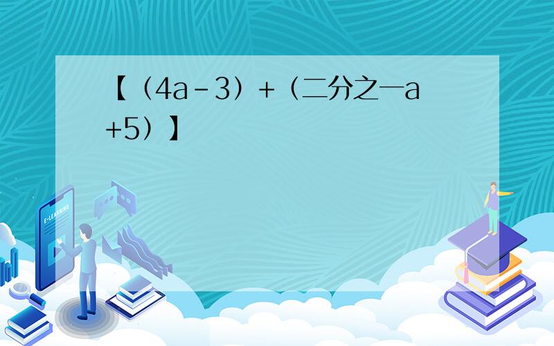 【（4a-3）+（二分之一a+5）】