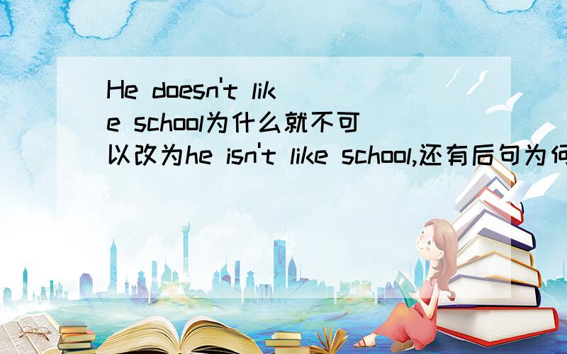 He doesn't like school为什么就不可以改为he isn't like school,还有后句为何意