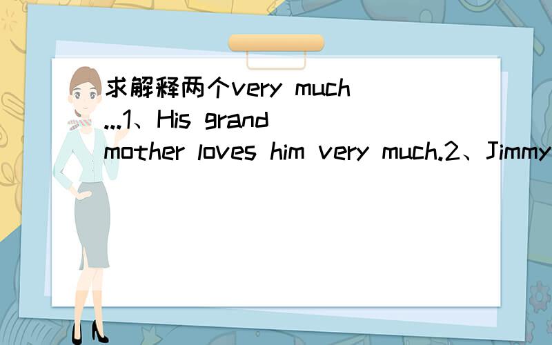 求解释两个very much...1、His grandmother loves him very much.2、Jimmy doesn't write very much on the card and in fact, he can't.蟹蟹了.