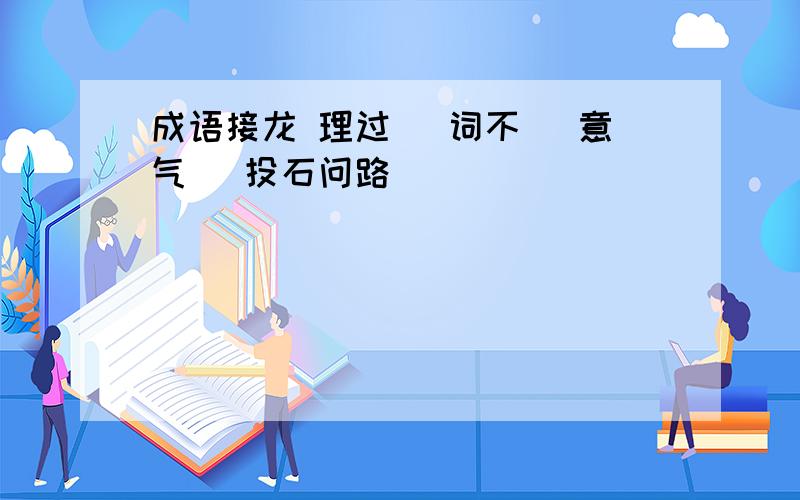 成语接龙 理过 _词不 _意气 _投石问路