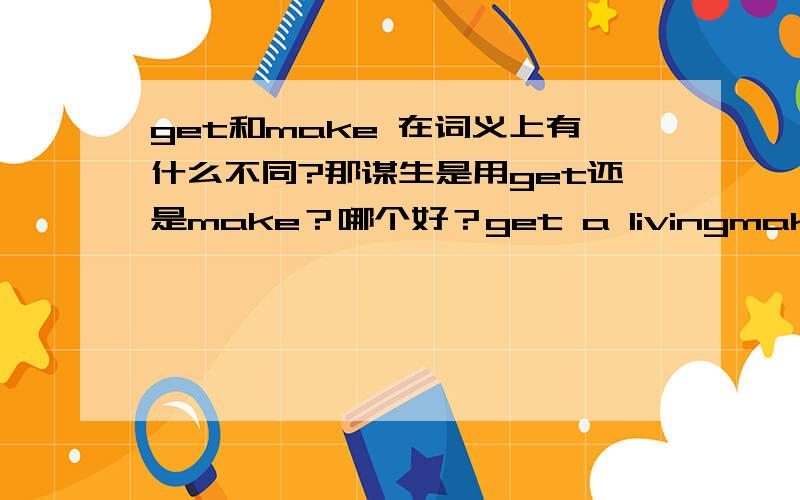 get和make 在词义上有什么不同?那谋生是用get还是make？哪个好？get a livingmake a living