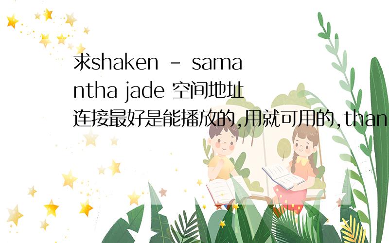 求shaken - samantha jade 空间地址连接最好是能播放的,用就可用的,thankyou了~~