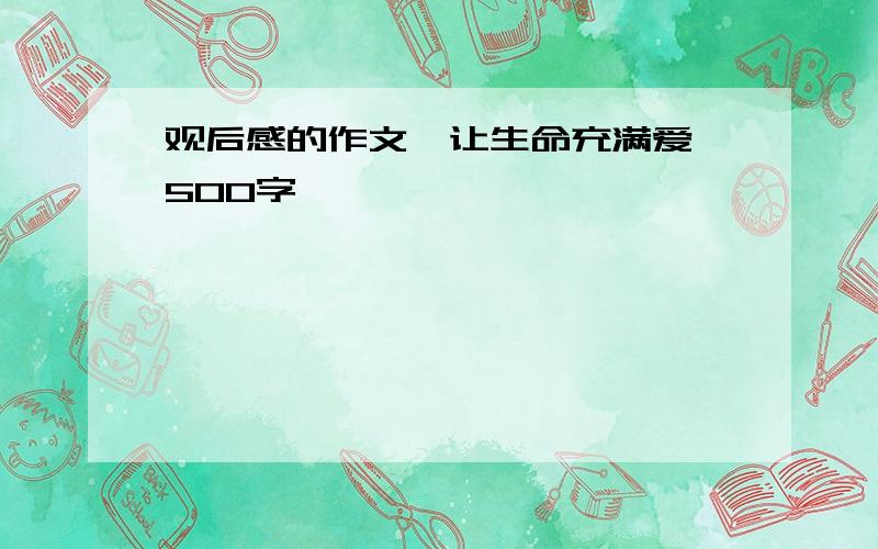 观后感的作文《让生命充满爱》500字