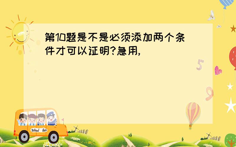 第10题是不是必须添加两个条件才可以证明?急用,