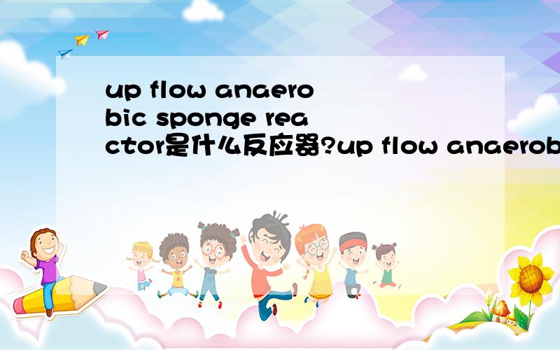 up flow anaerobic sponge reactor是什么反应器?up flow anaerobic sponge reactor(UASR)是什么反应器?与UASB有什么区别?