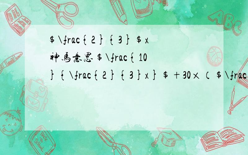 $\frac{2}{3}$x 神马意思$\frac{10}{\frac{2}{3}x}$+30×（$\frac{1}{\frac{2}{3}x}$+$\frac{1}{x}$）=1．神马