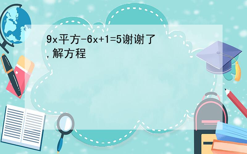 9x平方-6x+1=5谢谢了,解方程