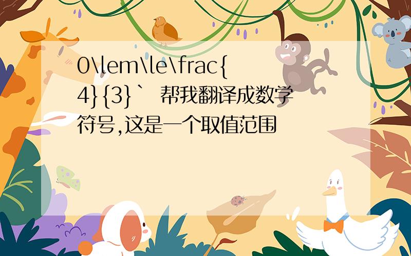 0\lem\le\frac{4}{3}` 帮我翻译成数学符号,这是一个取值范围