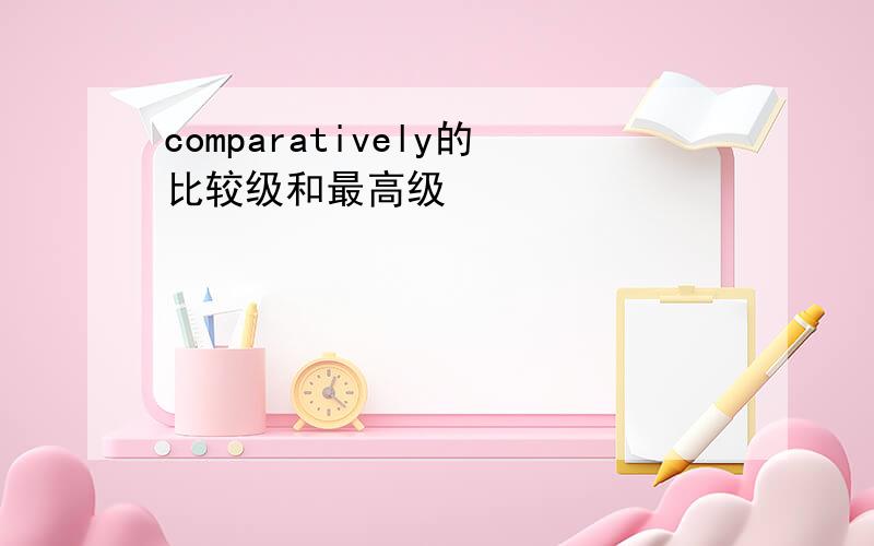 comparatively的比较级和最高级