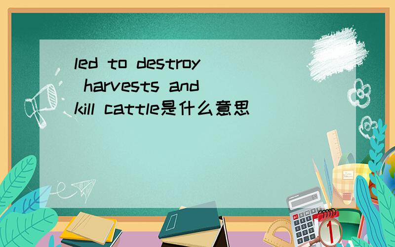 led to destroy harvests and kill cattle是什么意思