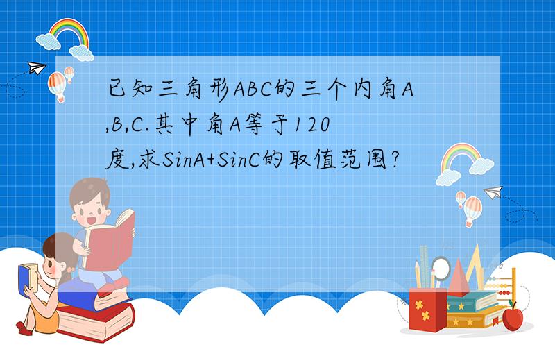 已知三角形ABC的三个内角A,B,C.其中角A等于120度,求SinA+SinC的取值范围?