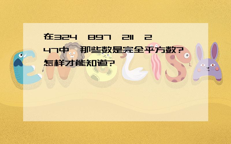 在324,897,211,247中,那些数是完全平方数?怎样才能知道?