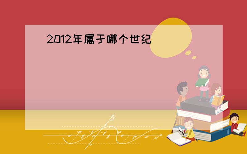 2012年属于哪个世纪