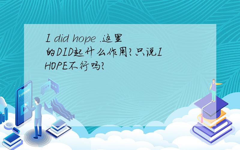 I did hope .这里的DID起什么作用?只说I　HOPE不行吗?