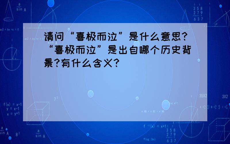 请问“喜极而泣”是什么意思?“喜极而泣”是出自哪个历史背景?有什么含义?