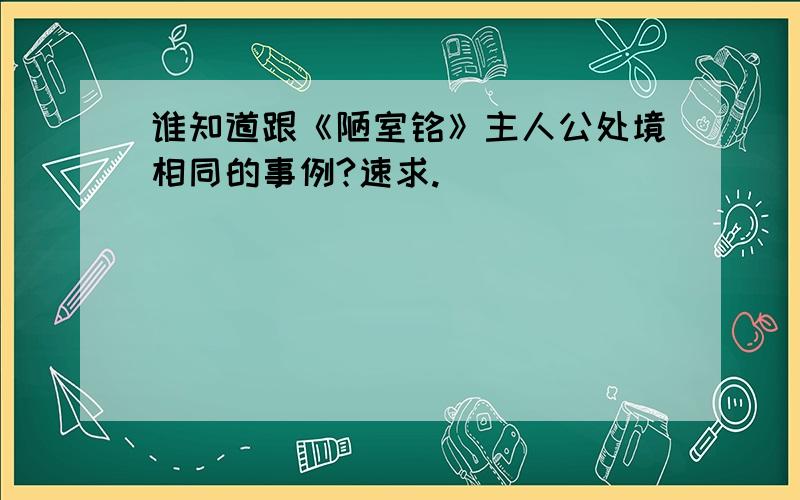 谁知道跟《陋室铭》主人公处境相同的事例?速求.