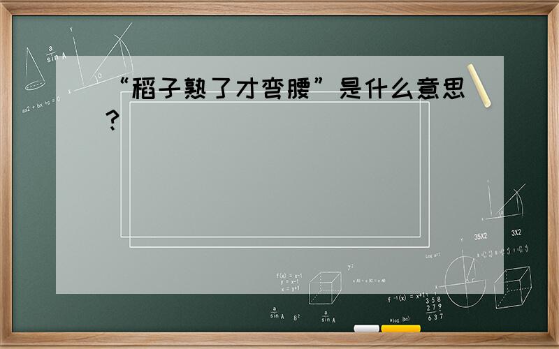 “稻子熟了才弯腰”是什么意思?