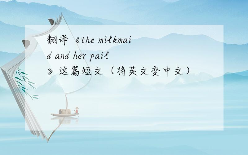 翻译《the milkmaid and her pail》这篇短文（将英文变中文）