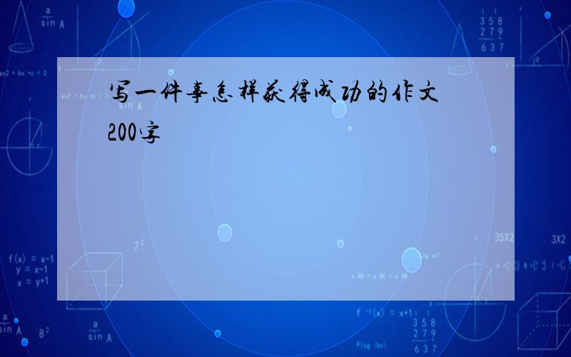 写一件事怎样获得成功的作文 200字