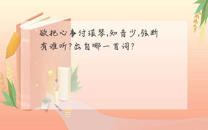 欲把心事付瑶琴,知音少,弦断有谁听?出自哪一首词?