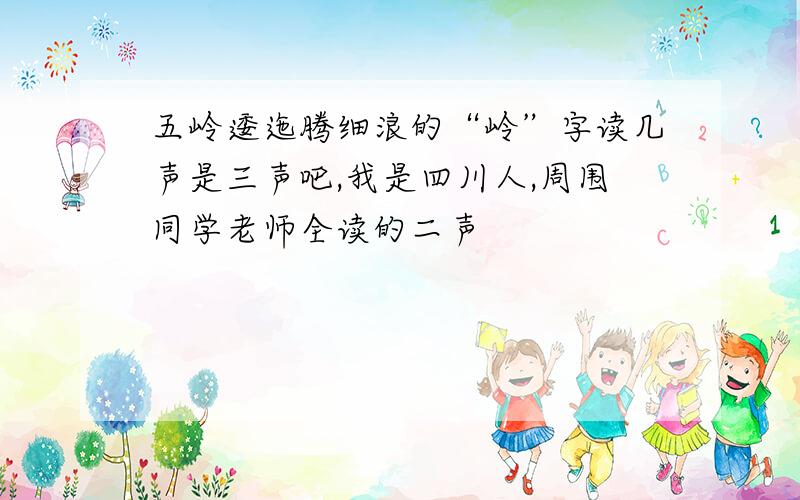 五岭逶迤腾细浪的“岭”字读几声是三声吧,我是四川人,周围同学老师全读的二声