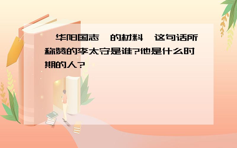 《华阳国志》的材料一这句话所称赞的李太守是谁?他是什么时期的人?