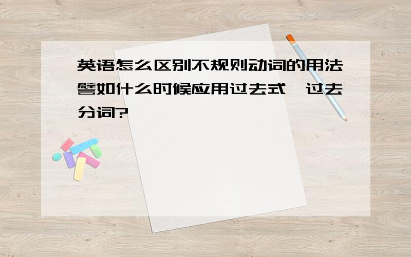 英语怎么区别不规则动词的用法譬如什么时候应用过去式、过去分词?