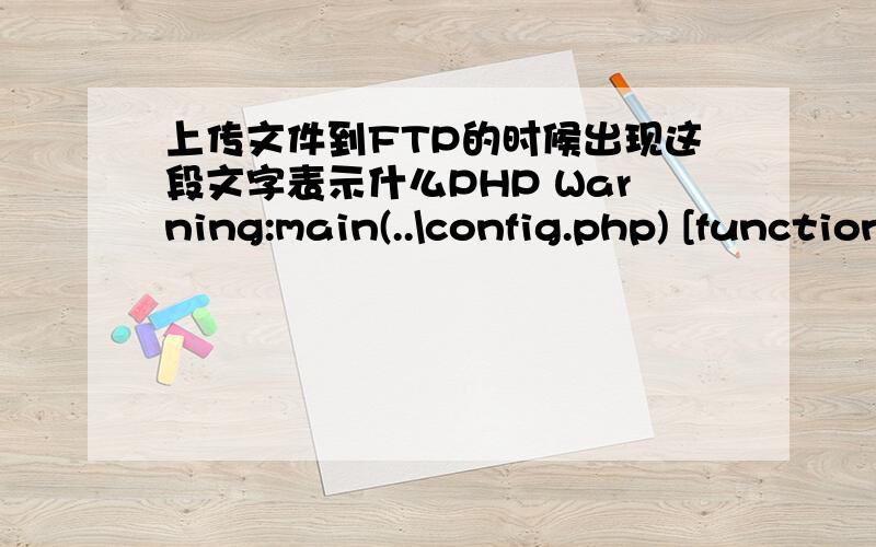 上传文件到FTP的时候出现这段文字表示什么PHP Warning:main(..\config.php) [function.main]:failed to open stream:No such file or directory in D:\host\jiqingshuka\web\index.php on line 41 PHP Fatal error:main() [function.require]:Failed