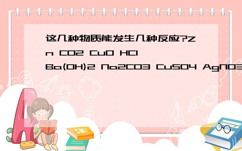 这几种物质能发生几种反应?Zn CO2 CuO HCl Ba(OH)2 Na2CO3 CuSO4 AgNO3 BaCl2 注：微溶不算溶解.