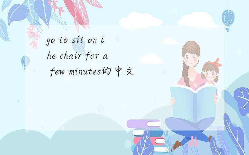 go to sit on the chair for a few minutes的中文