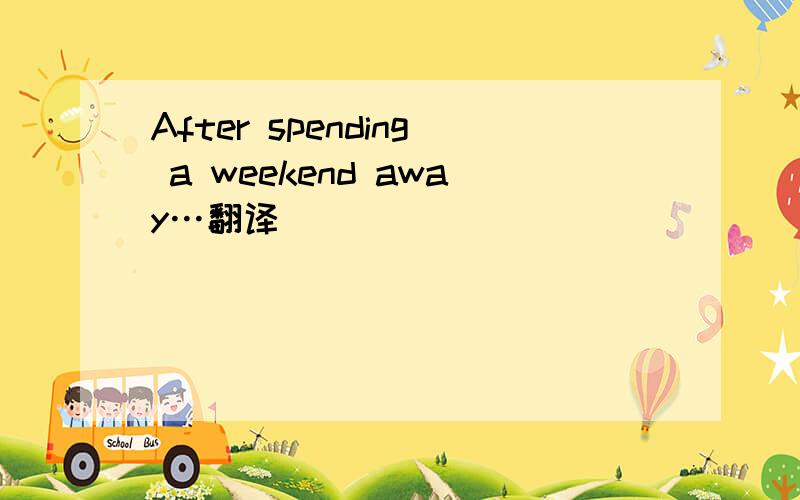 After spending a weekend away…翻译