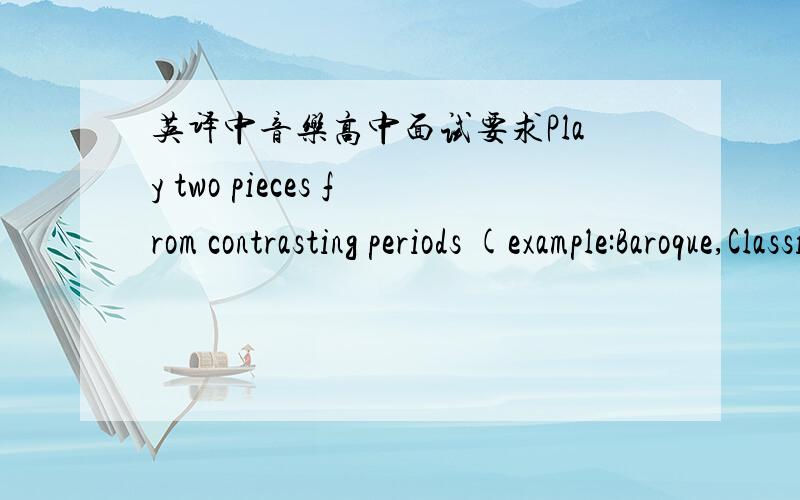 英译中音乐高中面试要求Play two pieces from contrasting periods (example:Baroque,Classical,Romantic,Modern,etc.).Both pieces should be well rehearsed and memorized.Play scales and arpeggios as directed in major and minor keys up to 5 sharps