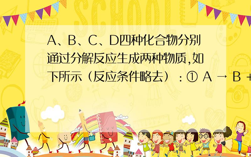 A、B、C、D四种化合物分别通过分解反应生成两种物质,如下所示（反应条件略去）：① A → B + M ② B → M + N ③ C → M + P ④ D → M + Q在生成物中N被认为是最清洁的燃料,P是常温下为液态的金