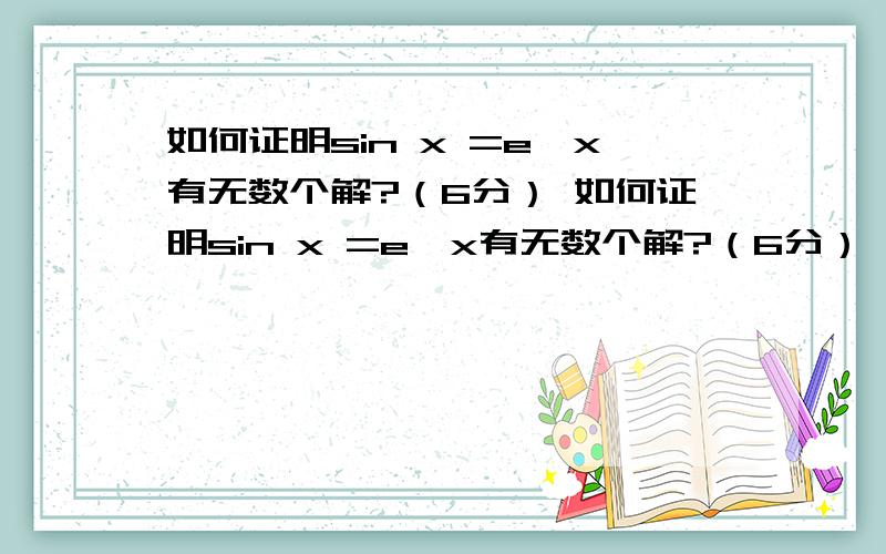 如何证明sin x =e^x有无数个解?（6分） 如何证明sin x =e^x有无数个解?（6分）