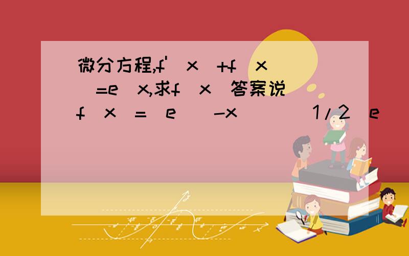 微分方程,f'(x)+f(x)=e^x,求f(x)答案说f(x)=[e^(-x)][(1/2)e^(2x)+C],请问是怎么算出来的?