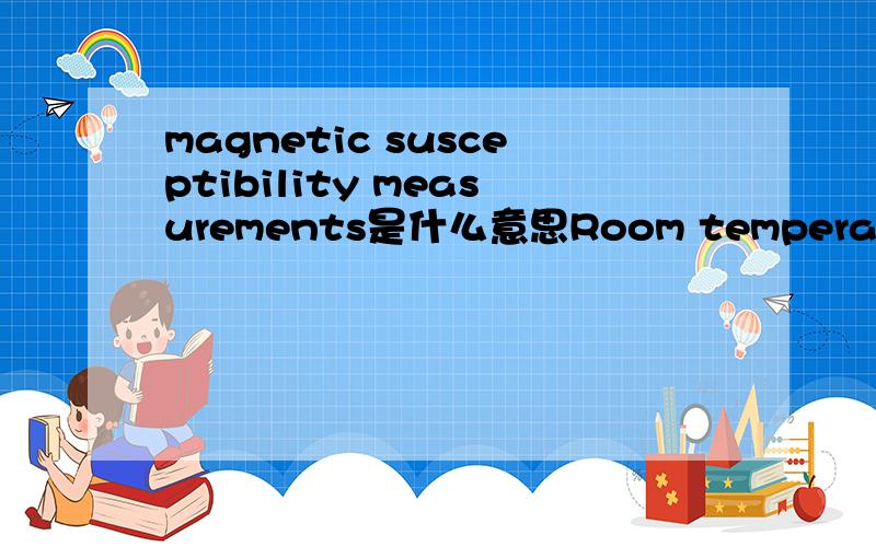 magnetic susceptibility measurements是什么意思Room temperature magnetic susceptibility measurements gave a magnetic moment of 3.20 BM,characteristic of paramagnetic octahedral nickel(II).用化学术语如何翻译？