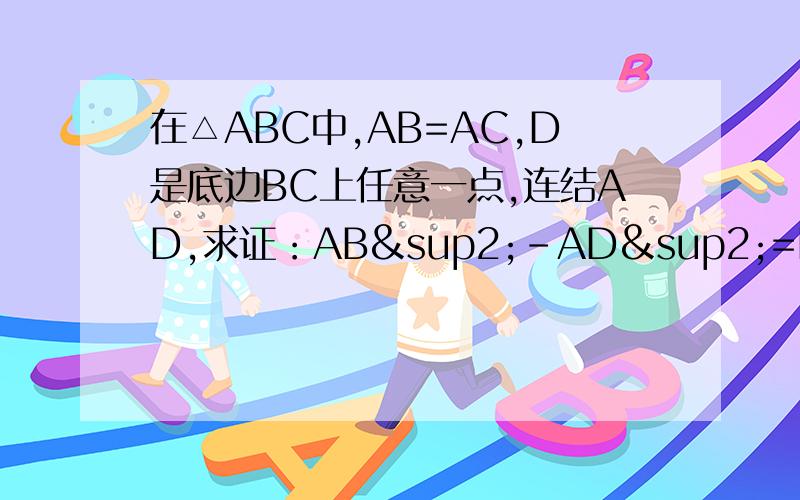 在△ABC中,AB=AC,D是底边BC上任意一点,连结AD,求证：AB²-AD²=BD×DC