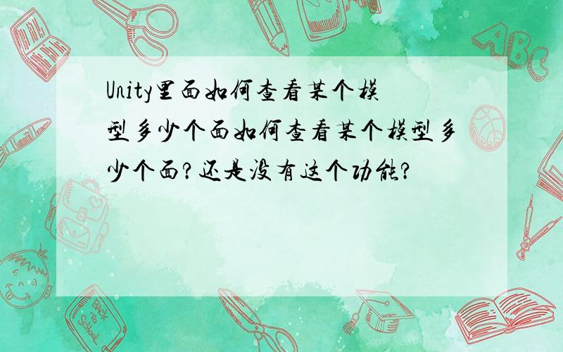 Unity里面如何查看某个模型多少个面如何查看某个模型多少个面?还是没有这个功能?