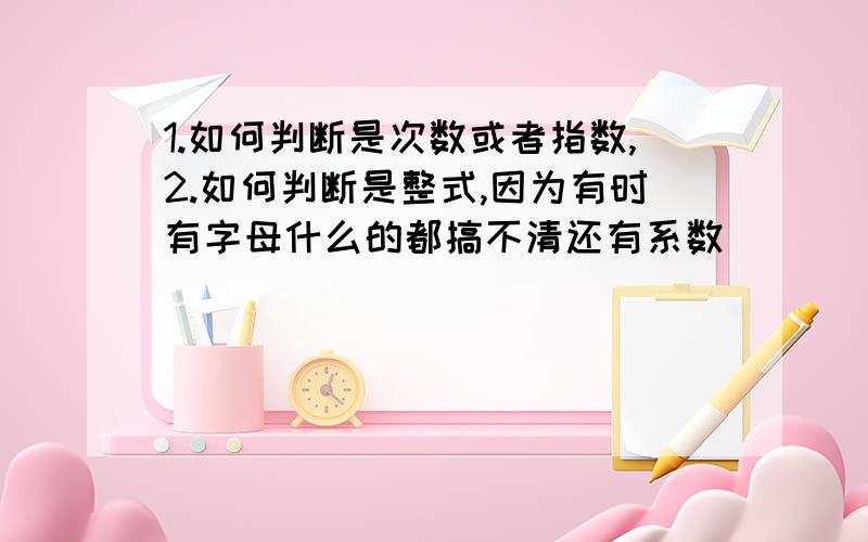 1.如何判断是次数或者指数,2.如何判断是整式,因为有时有字母什么的都搞不清还有系数