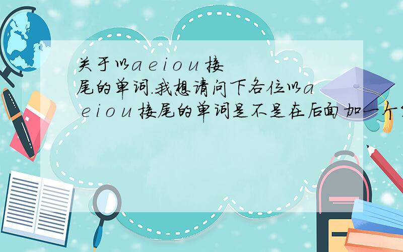 关于以a e i o u 接尾的单词.我想请问下各位以a e i o u 接尾的单词是不是在后面加一个S后都发z音.