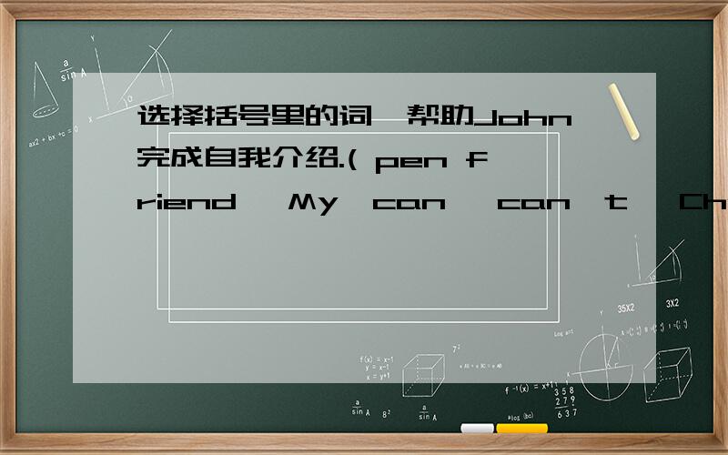 选择括号里的词,帮助John完成自我介绍.( pen friend ,My,can ,can't ,Christmas,from,address,hobby )I ________speak English ,but I_______speak Chinese.My______is collecting stamps._______is my favorite festi-val.I want to be your_______.My_