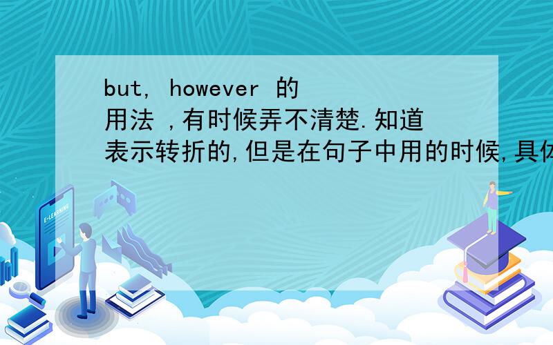 but, however 的用法 ,有时候弄不清楚.知道表示转折的,但是在句子中用的时候,具体的位置情况,不清楚