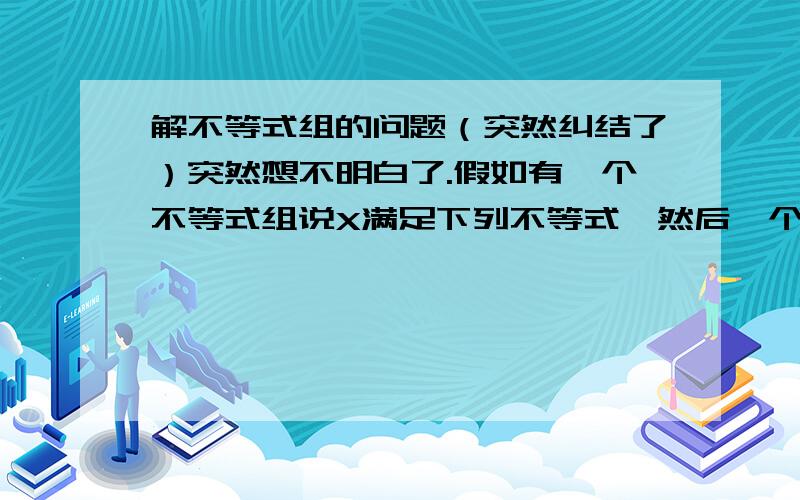 解不等式组的问题（突然纠结了）突然想不明白了.假如有一个不等式组说X满足下列不等式,然后一个大括号,①X>2②X>3这样可能吗?能这么说吗?但是要求说满足X>2，如果取2.5的话，②不是满足