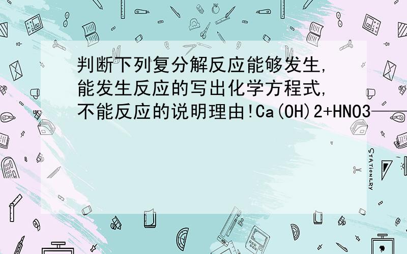 判断下列复分解反应能够发生,能发生反应的写出化学方程式,不能反应的说明理由!Ca(OH)2+HNO3——BaCL2+H2SO4——Na2CO3+HCL——NaCL+Cu(OH)2——FeCL3+NaHO——Ca(OH)2+Na2CO3——K2SO4+NaNO3——CaCO3+NaCL——NaCL