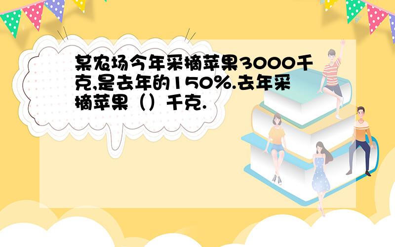 某农场今年采摘苹果3000千克,是去年的150％.去年采摘苹果（）千克.