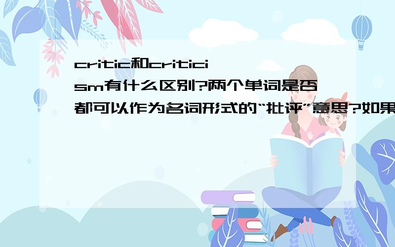 critic和criticism有什么区别?两个单词是否都可以作为名词形式的“批评”意思?如果都是,那两者有什么区别?