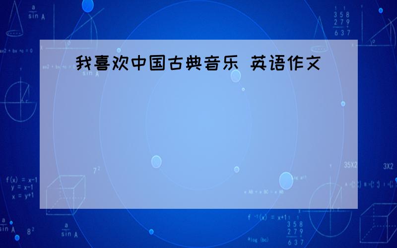 我喜欢中国古典音乐 英语作文